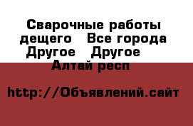 Сварочные работы дещего - Все города Другое » Другое   . Алтай респ.